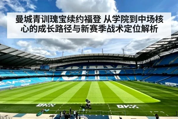 曼城青训瑰宝续约福登 从学院到中场核心的成长路径与新赛季战术定位解析